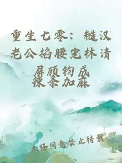 重生七零:糙汉老公掐腰宠林清屏顾钧成